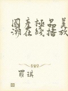 国产极品美女高潮在线播放