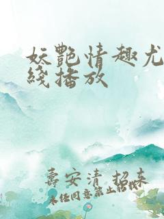 妖艳情趣尤物在线播放 妖艳情趣尤物在线播放