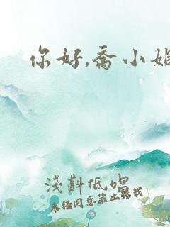 你好,乔小姐 你好,乔小姐