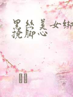 黑丝美女绑起来挠脚心