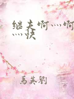 继夫啊灬啊灬啊灬快