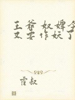王爷 奴婢今天又要作妖了
