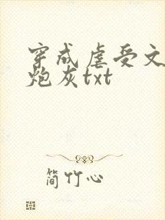 穿成虐受文里的炮灰txt 穿成虐受文里的炮灰txt