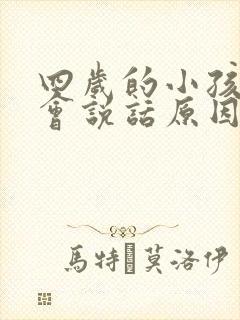 四岁的小孩儿不会说话原因是什么