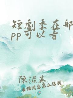 短剧季在哪个app可以看