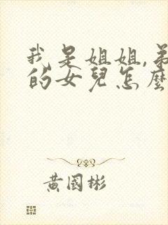我是姐姐,弟弟的女儿怎么称呼