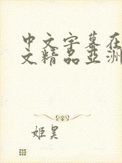 中文字幕在线中文精品亚洲