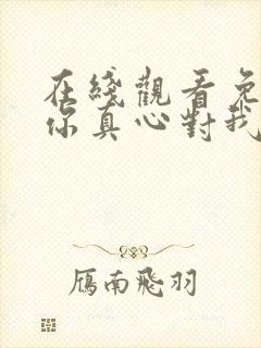 在线观看免费请你真心对我短剧