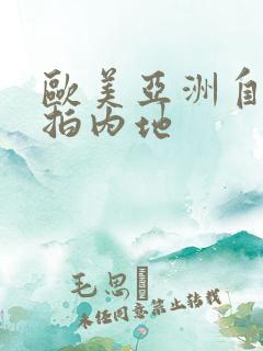 欧美亚洲自拍偷拍内地
