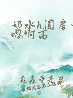 奶水h圆房～h嗯啊高