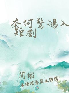 奈何惊鸿入我心 短剧