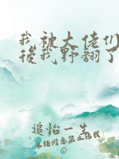 我被大佬们团宠后我野翻了