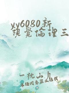 yy6080新视觉伦理三级 yy6080新视觉伦理三级