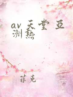 av 天堂 亚洲热
