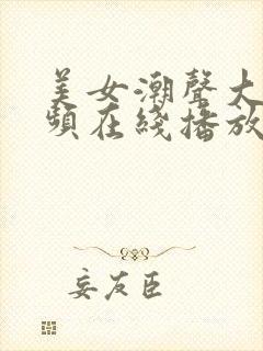 美女潮声大气视频在线播放