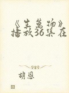 《生万物》免费播放36集在线观看