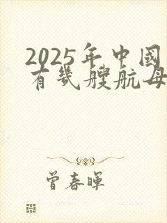 2025年中国有几艘航母