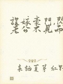 误嫁豪门,闪婚老公不见面最新