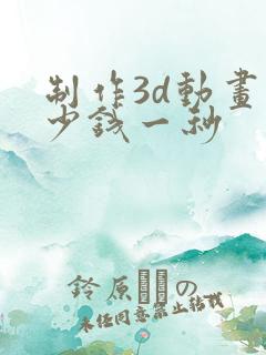 制作3d动画多少钱一秒