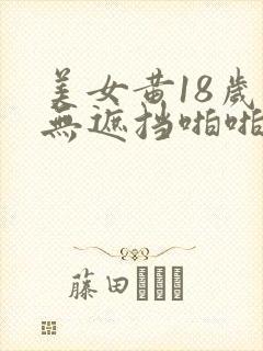 美女黄18岁禁无遮挡啪啪网站