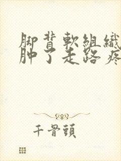 脚背软组织挫伤肿了走路疼