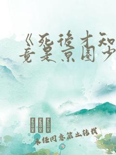 《死后才知,我竟是京圈少爷白月光》