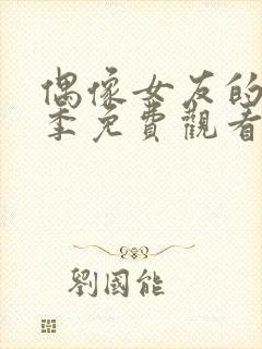 偶像女友的堕落季免费观看全集动漫