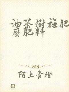 油茶树施肥用什么肥料
