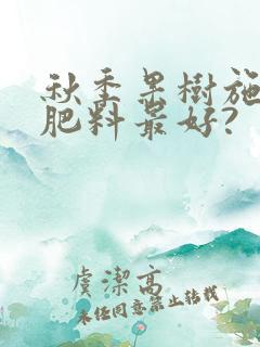 秋季果树施什么肥料最好?