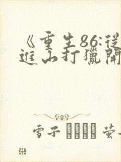 《重生86:从进山打猎开始发家致富》