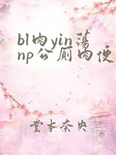 bl肉yin荡np公厕肉便