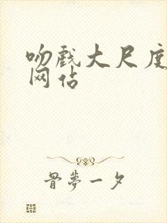 吻戏大尺度床戏网站