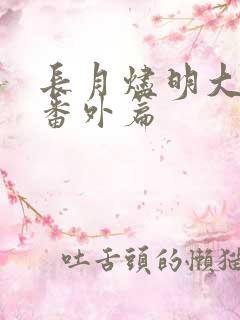 长月烬明大结局番外篇 长月烬明大结局番外篇