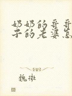 奶奶的哥哥的儿子的老婆怎么称呼