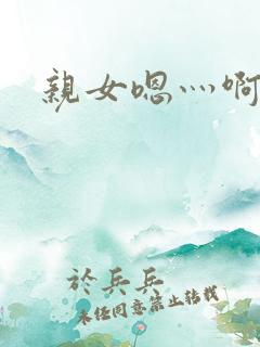 亲女嗯灬啊灬快