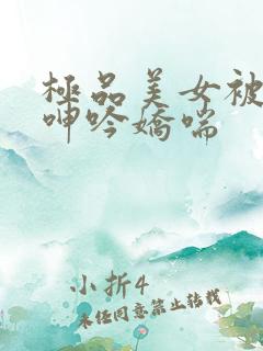 极品美女被啪到呻吟娇喘