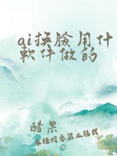 ai换脸用什么软件做的