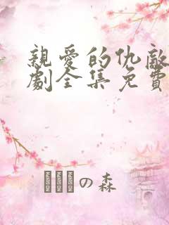 亲爱的仇敌电视剧全集免费观看完整版