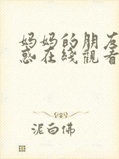 妈妈的朋友的诱惑在线观看