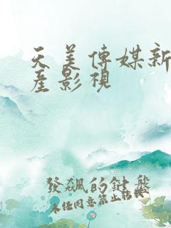 天美传媒新剧国产影视