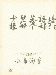 少儿英语培训机构哪个好?求推荐