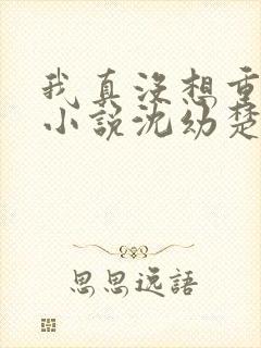 我真没想重生啊小说沈幼楚结局