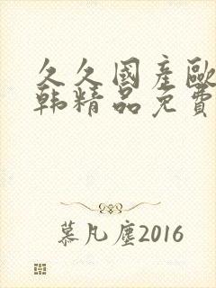久久国产欧美日韩精品免费 久久国产欧美日韩精品免费