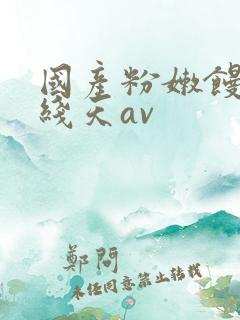 国产粉嫩馒头一线天av