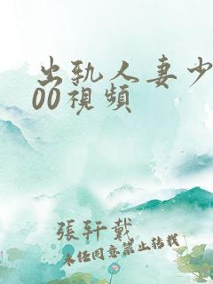 出轨人妻少妇500视频 出轨人妻少妇500视频