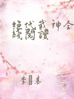 绝代武神全文在线阅读 绝代武神全文在线阅读