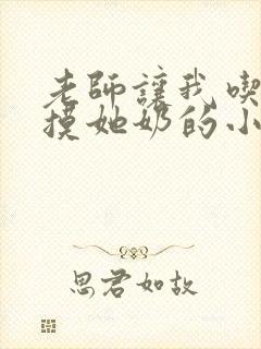 老师让我吃她胸摸她奶的小说