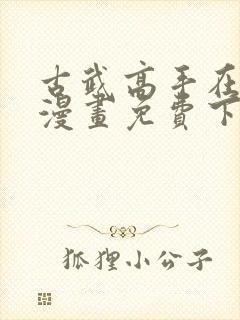 古武高手在都市漫画免费下拉式漫画