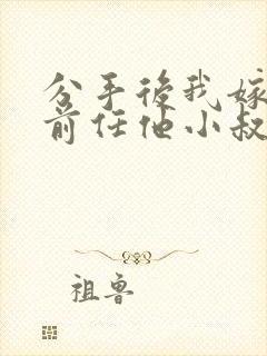 分手后我嫁给了前任他小叔by暮色酒歌 分手后我嫁给了前任他小叔by暮色酒歌