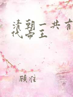 清朝一共有多少代帝王 清朝一共有多少代帝王